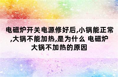 电磁炉开关电源修好后,小锅能正常,大锅不能加热,是为什么 电磁炉大锅不加热的原因